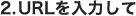 2.URL����͂���