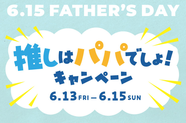 6.15 FATHER'S DAY ̓ppłILy[ 6.13 FRI - 6.15 SUN