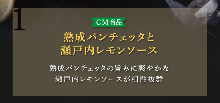 (1)【CM商品】熟成パンチェッタと瀬戸内レモンソース：熟成パンチェッタの旨みに爽やかな瀬戸内レモンソースが相性抜群