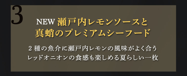 (3)【NEW】瀬戸内レモンソースと真蛸のプレミアムシーフード：2種の魚介に瀬戸内レモンの風味がよく合うレッドオニオンの食感も楽しめる夏らしい一枚