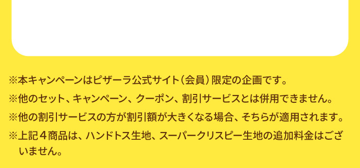 ���{�L�����y�[���̓s�U�[�������T�C�g�i����j����̊��ł��B
			�����̃Z�b�g�A�L�����y�[���A�N�[�|���A�����T�[�r�X�Ƃ͕��p�ł��܂���B
			�����̊����T�[�r�X�̕��������z���傫���Ȃ�ꍇ�A�����炪�K�p����܂��B
			����L�S���i�́A�n���h�g�X���n�A�X�[�p�[�N���X�s�[���n�̒ǉ������͂������܂���B