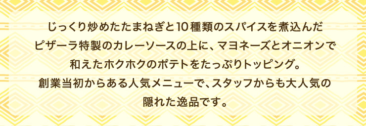 ���������u�߂����܂˂��ƂP�O��ނ̃X�p�C�X���ύ��񂾃s�U�[�������̃J���[�\�[�X�̏�ɁA�}���l�[�Y�ƃI�j�I���Řa�����z�N�z�N�̃|�e�g�������Ղ�g�b�s���O�B
		�n�Ɠ������炠��l�C���j���[�ŁA�X�^�b�t�������l�C�̉B�ꂽ��i�ł��B