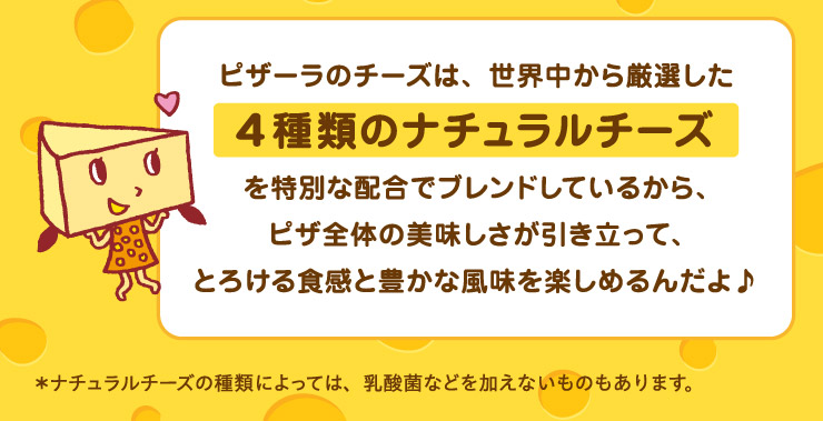�s�U�[���̃`�[�Y�́A���E�����猵�I����4��ނ̃i�`�������`�[�Y����ʂȔz���Ńu�����h���Ă��邩��A�s�U�S�̂̔������������������āA�Ƃ낯��H���ƖL���ȕ������y���߂�񂾂��
		*�i�`�������`�[�Y�̎�ނɂ���ẮA���_�ۂȂǂ������Ȃ����̂�����܂��B