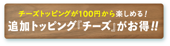追加トッピング『チーズ』がお得！！