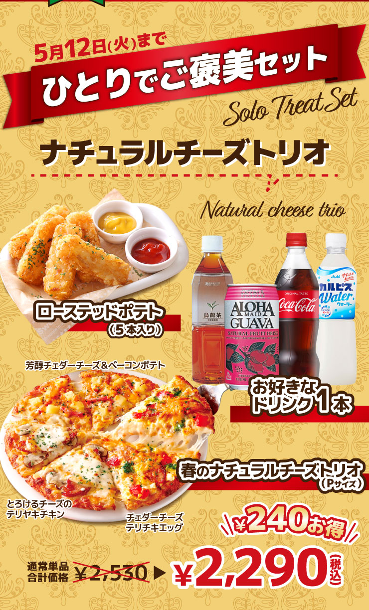 【ひとりでご褒美セット 5月12日(火)まで】ナチュラルチーズトリオ
			春のナチュラルチーズトリオ+ローステッドポテト(5本入り)+お好きなドリンク1本
			【最大240円お得】通常単品合計価格 2,530円 → 2,290円（税込）