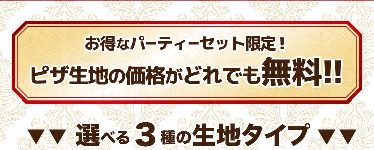 お得なパーティーセット限定!ピザ生地の価格がどれでも無料に!!選べる3種の生地タイプ