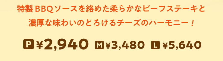 ����BBQ�\�[�X�𗍂߂��_�炩�ȃr�[�t�X�e�[�L�ƔZ���Ȗ��킢�̂Ƃ낯��`�[�Y�̃n�[���j�[!
		P�T�C�Y 2,940�~����@M�T�C�Y 3,480�~����@L�T�C�Y 5,640�~����