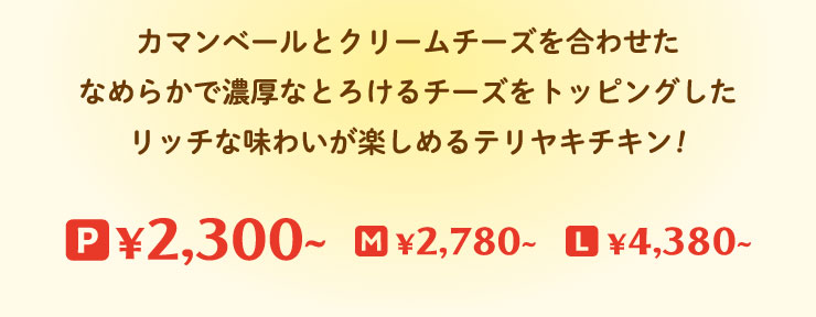 �J�}���x�[���ƃN���[���`�[�Y�����킹���Ȃ߂炩�ŔZ���ȂƂ낯��`�[�Y���g�b�s���O�������b�`�Ȗ��킢���y���߂�e�����L�`�L��!
		P�T�C�Y 2,300�~���� M�T�C�Y2,780�~���� L�T�C�Y4,380�~����