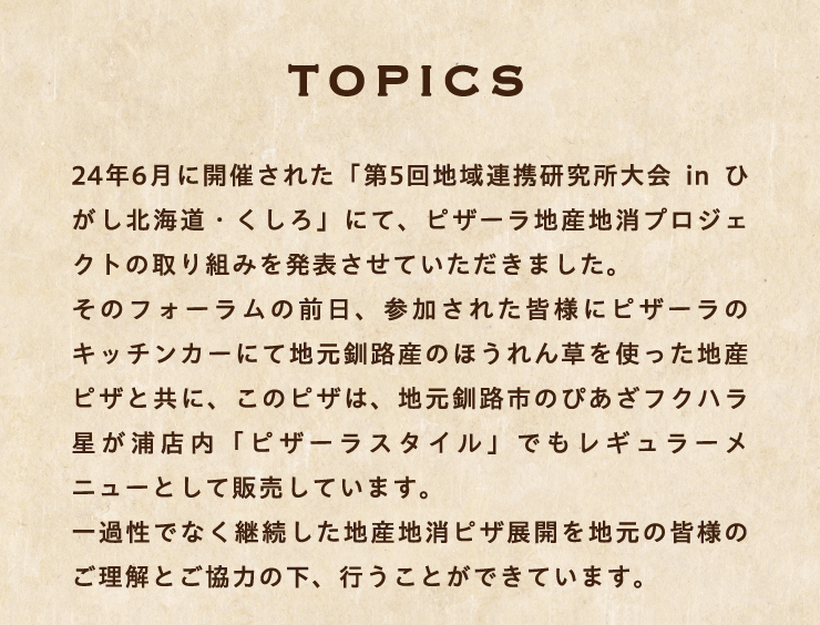 [TOPICS]24�N6���ɊJ�Â��ꂽ�u��5��n��A�g��������� in �Ђ����k�C���E������v�ɂāA�s�U�[���n�Y�n���v���W�F�N�g�̎��g�݂𔭕\�����Ă��������܂����B
		���̃t�H�[�����̑O���A�Q�����ꂽ�F�l�Ƀs�U�[���̃L�b�`���J�[�ɂĒn�����H�Y�̂ق���񑐂��g�����n�Y�s�U�Ƌ��ɁA���̃s�U�́A�n�����H�s�̂҂����t�N�n�������Y�X���u�s�U�[���X�^�C���v�ł����M�����[���j���[�Ƃ��Ĕ̔����Ă��܂��B
		��ߐ��łȂ��p�������n�Y�n���s�U�W�J��n���̊F�l�̂������Ƃ����͂̉��A�s�����Ƃ��ł��Ă��܂��B