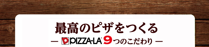 最高のピザをつくる-ピザーラ９つのこだわり-
