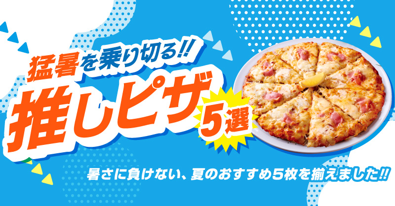 猛暑を乗り切る!!推しピザ5選｜【ピザーラ】 おすすめ商品のご紹介