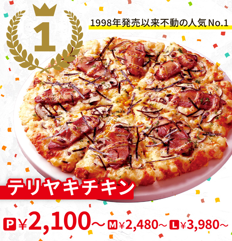【1位】1998年発売以来不動の人気No.1
		テリヤキチキン
		P2,100円～ M2,480円～ L3,980円～