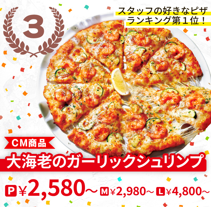 【3位】スタッフの好きなピザランキング第１位！
		大海老のガーリックシュリンプ
		Pサイズ2,580円から Mサイズ2,980円から Lサイズ4,800円から
