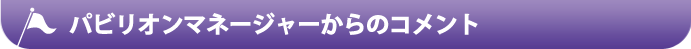 パビリオンマネージャーからのコメント